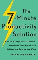 The 7–Minute Productivity Solution – How to Manage Your Schedule, Overcome Distraction, and Achieve the Results You Want