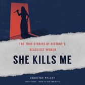 She Kills Me Lib/E: The True Stories of History's Deadliest Women