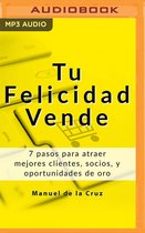 Tu Felicidad Vende: 7 Pasos Para Atraer Mejores Clientes, Socios, Y Oportunidades de Oro