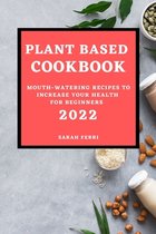 Plant Based Cookbook 2022: Mouth-Watering Recipes to Increase Your Health for Beginners