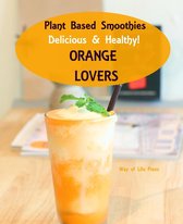 Smoothie Recipes 4 - Plant Based Smoothies - Delicious & Healthy - Orange Lovers