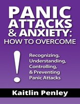 Panic Attacks & Anxiety: How to Overcome: Recognizing, Understanding, Controlling, & Preventing Panic Attacks