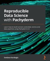 Reproducible Data Science with Pachyderm: Learn how to build version-controlled, end-to-end data pipelines using Pachyderm 2.0