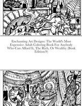 Enchanting Art Designs: The World's Most Expensive Adult Coloring Book For Anybody Who Can Afford It, The Rich, Or Wealthy (Book Edition