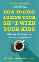 How to Stop Losing Your Sht with Your Kids Effective strategies for stressed out parents