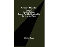 Nature's Miracles, Volume 1 Familiar Talks on Science--World-Building and Life. Earth, Air and Water.