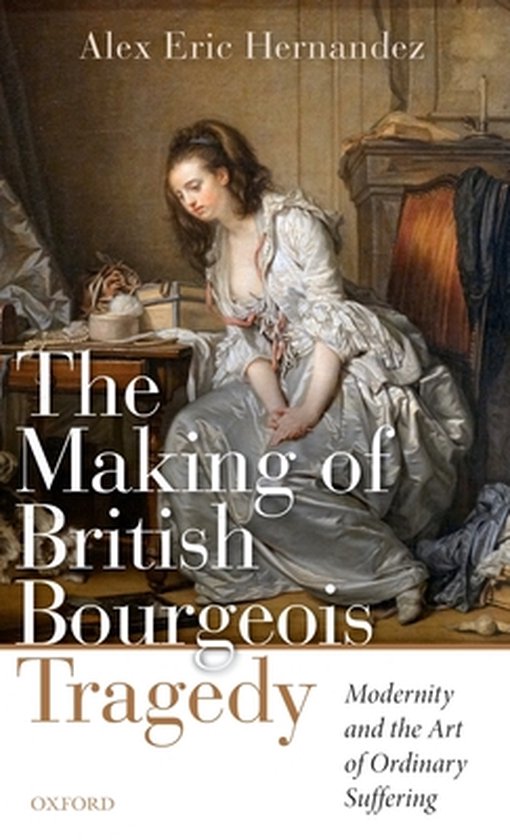 The Making of British Bourgeois Tragedy Modernity and the Ar ... - cover
