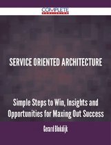 Service Oriented Architecture - Simple Steps to Win, Insights and Opportunities for Maxing Out Success