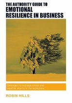 The Authority Guide to Emotional Resilience in Business: Strategies to manage stress and weather storms in the workplace