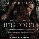 On the Trail of Bigfoot Lib/E: Tracking the Enigmatic Giants of the Forest