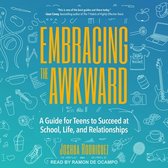 Embracing the Awkward Lib/E: A Guide for Teens to Succeed at School, Life and Relationships