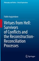 Philosophy and Politics - Critical Explorations 20 - Virtues from Hell: Survivors of Conflicts and the Reconstruction-Reconciliation Processes