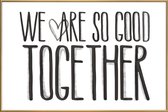 JUNIQE - Poster met kunststof lijst We Are So Good Together -13x18