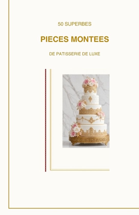 50 superbe pièces montées de pâtisserie de luxe - cover