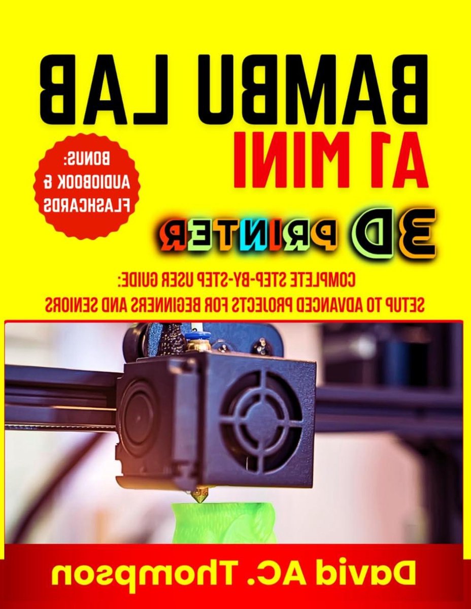 BAMBU LAB A1 MINI 3D PRINTER: Complete Step-by-Step User Guide: Setup to Advanced Projects for Beginners and Seniors