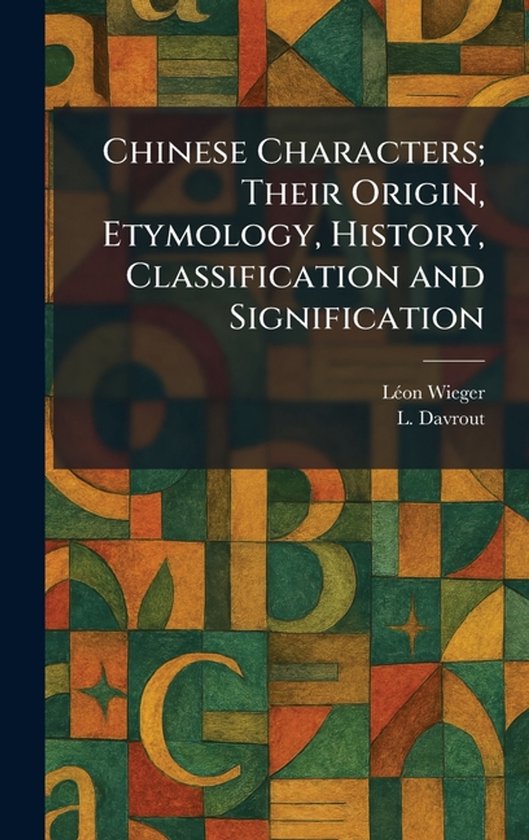 Chinese Characters; Their Origin, Etymology, History, Classi ... - cover