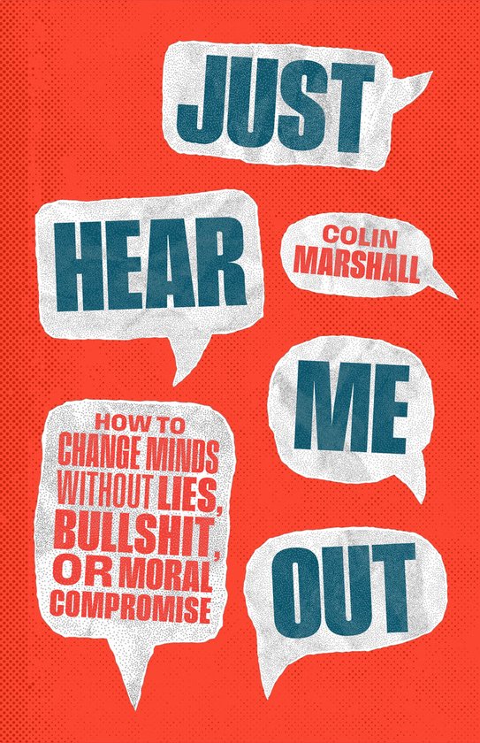 Couverture de livre avec le texte 'JUST HEAR ME OUT' dans des bulles blanches sur fond rouge. 'COLIN MARSHALL' est dans une bulle plus petite. Une autre bulle contient le titre 'HOW TO CHANGE MINDS WITHOUT LIES, BULLSHIT, OR MORAL COMPROMISE'.