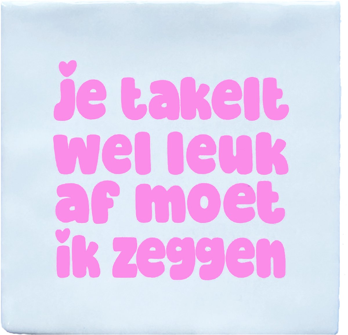 Snoes Tegeltje - Je takelt wel leuk af moet ik zeggen - 10x10 cm - Wit met Lichtroze - Cadeau Vrouw - Humor - Decoratie - Spreukentegeltje