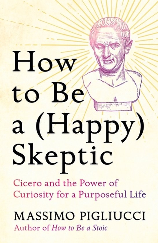 Boekomslag met de titel "How to Be a (Happy) Skeptic", Cicero en de Kracht van Nieuwsgierigheid voor een Doelgericht Leven door Massimo Pigliucci.