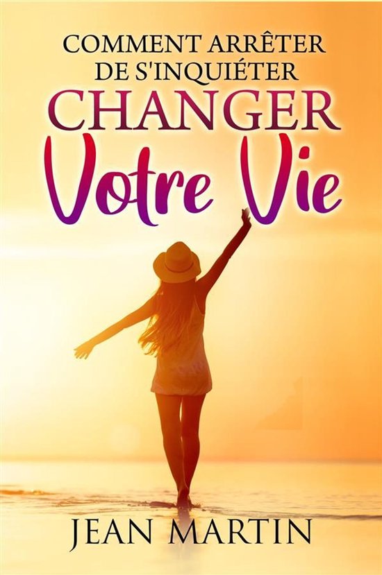 Comment arrêter de s'inquiéter et changer votre vie - cover