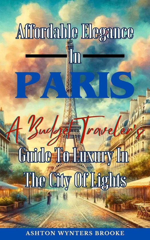 Affordable Elegance In Paris: A Budget Traveler's Guide To L ... - cover