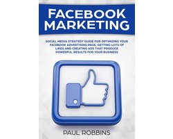 Facebook Marketing: Social Media Strategy Guide for Optimizing Your Facebook Advertising Page, Getting Lots of Likes and Creating Ads That Produce Powerful Results for Your Business