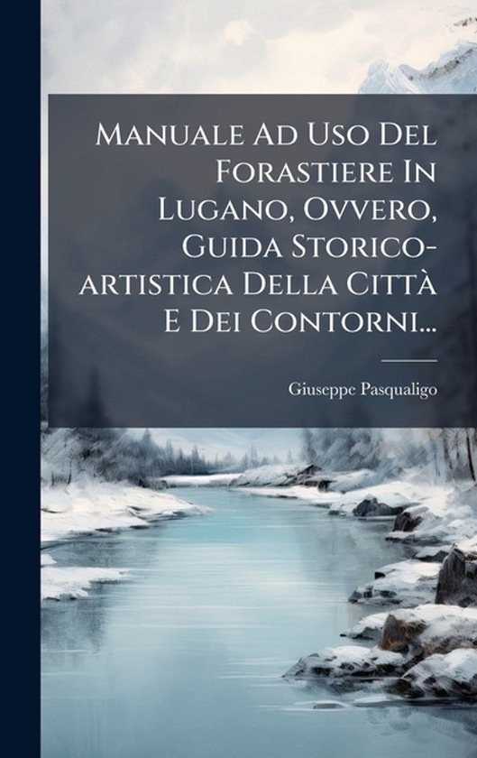 Manuale Ad Uso Del Forastiere In Lugano, Ovvero, Guida Stori ... - cover
