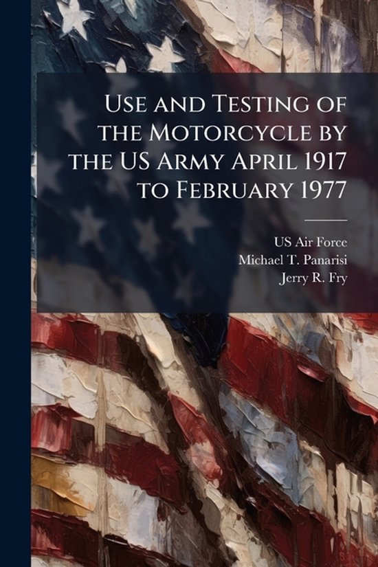 Use and Testing of the Motorcycle by the US Army April 1917  ... - cover