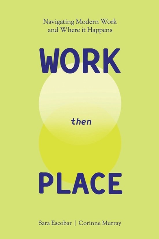Boekomslag met de titel 'WORK then PLACE', Navigeren door Modern Werk en Waar het Gebeurt. Geschreven door Sara Escobar en Corinne Murray.