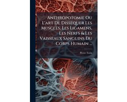 Anthropotomie Ou L'art De DissÃ(c)quer Les Muscles, Les Ligamens, Les Nerfs & Les Vaisseaux Sanguins Du Corps Humain ...
