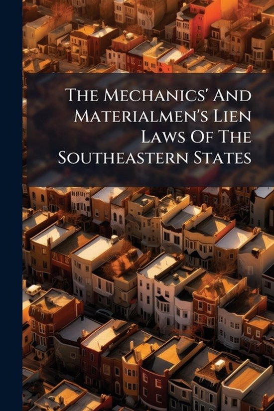 The Mechanics' And Materialmen's Lien Laws Of The Southeaste ... - cover