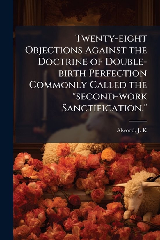 Twenty-eight Objections Against the Doctrine of Double-birth Perfection Commonly Called the "second-work Sanctification."