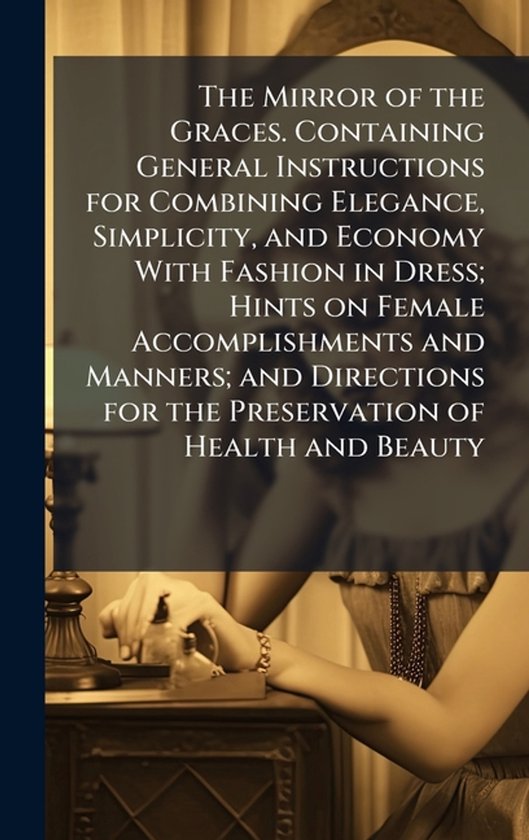 The Mirror of the Graces. Containing General Instructions fo ... - cover