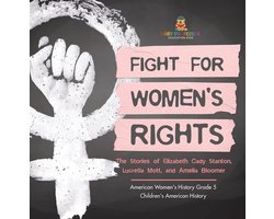 Fight for Women's Rights : The Stories of Elizabeth Cady Stanton, Lucretia Mott, and Amelia Bloomer American Women's History Grade 5 Children's American History