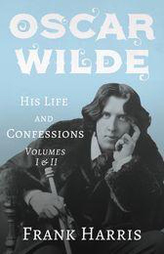 Oscar Wilde - His Life and Confessions - Volumes I & II - cover