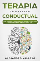Terapia Cognitivo Conductual: Cómo Eliminar la Depresión y Controlar las Emociones Usando la Terapia Cognitivo Conductual