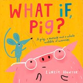 What If, Pig?: A wonderful wobble of a story, all about worries - and the friends who get you through them!