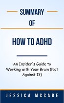Summary Of How to ADHD An Insider's Guide to Working with Your Brain (Not Against It) by Jessica McCabe