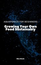 Aquaponics For Beginners: Growing Your Own Food Sustainably
