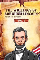 The Writings of Abraham Lincoln 5 - The Writings of Abraham Lincoln