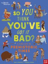 So You Think You've Got It Bad?- British Museum: So You Think You've Got It Bad? A Kid's Life in Prehistoric Times