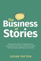 The Business of Stories: Harness the power of storytelling to demonstrate your value, attract your ideal clients and get paid what you're worth