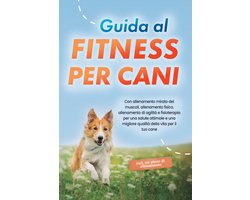 Guida al fitness per cani: Con allenamento mirato dei muscoli, allenamento fisico, allenamento di agilità e fisioterapia per una salute ottimale e una migliore qualità della vita per il tuo cane - incluso un piano di allenamento