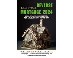 Reverse Mortgage 2024: Unlock Your Home Equity for a Flourishing Retirement: The Essential Guidebook to Understanding Reverse Mortgages, Enhancing Retirement Planning, and Achieving Financial Freedom