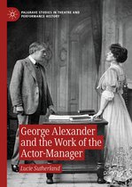 Palgrave Studies in Theatre and Performance History - George Alexander and the Work of the Actor-Manager