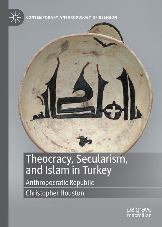 Contemporary Anthropology of Religion - Theocracy, Secularism, and Islam in Turkey