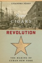 Sugar, Cigars, and Revolution: The Making of Cuban New York