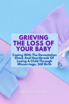Grief, Bereavement, Death, Loss - Grieving The Loss Of Your Baby: Coping With The Devastation Shock And Heartbreak Of Losing A Child Through Miscarriage, Still Birth