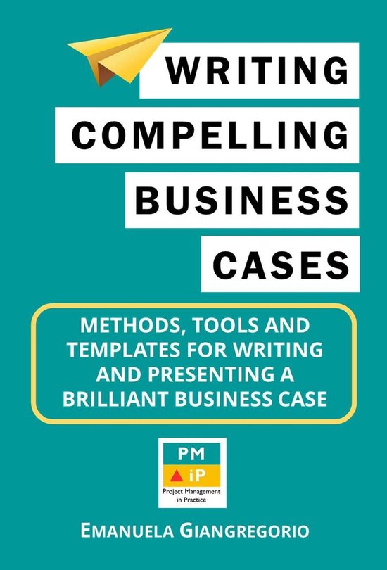Writing Compelling Business Cases: Methods, Tools and Templa ... - cover