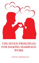 THE SEVEN PRINCIPLES FOR MAKING MARRIAGE WORK